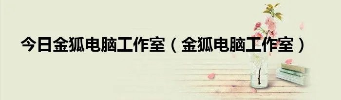 今日金狐电脑工作室（金狐电脑工作室）