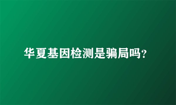 华夏基因检测是骗局吗？
