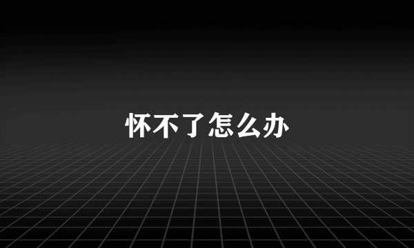 怀不了怎么办