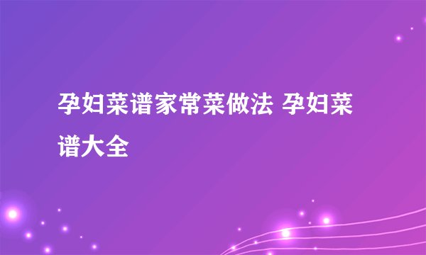 孕妇菜谱家常菜做法 孕妇菜谱大全