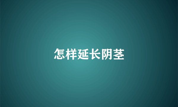 怎样延长阴茎