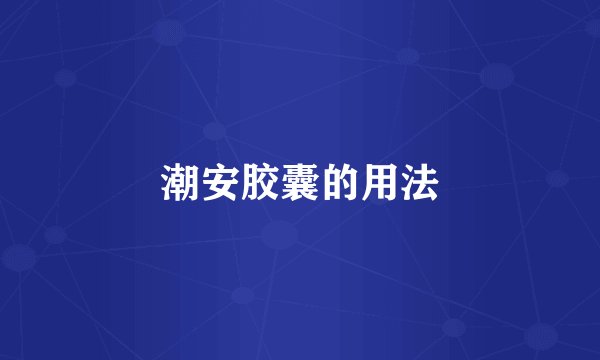 潮安胶囊的用法