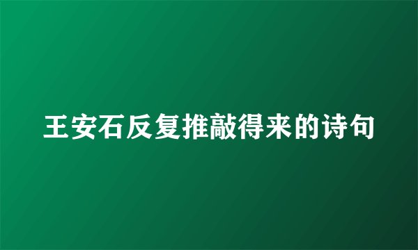 王安石反复推敲得来的诗句