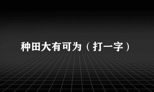 种田大有可为（打一字）