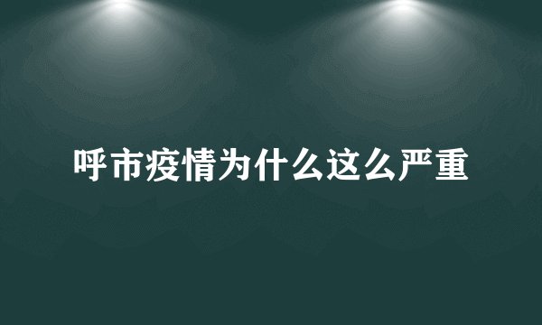 呼市疫情为什么这么严重