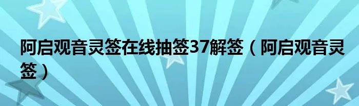 阿启观音灵签在线抽签37解签（阿启观音灵签）