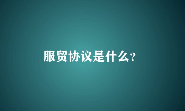 服贸协议是什么？