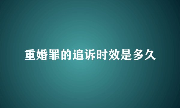 重婚罪的追诉时效是多久