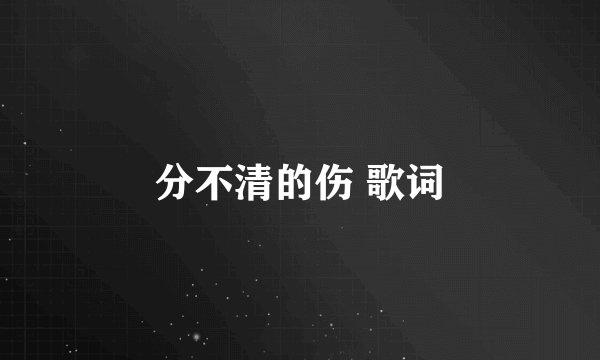 分不清的伤 歌词