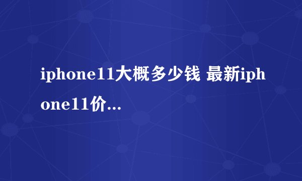 iphone11大概多少钱 最新iphone11价格是多少钱