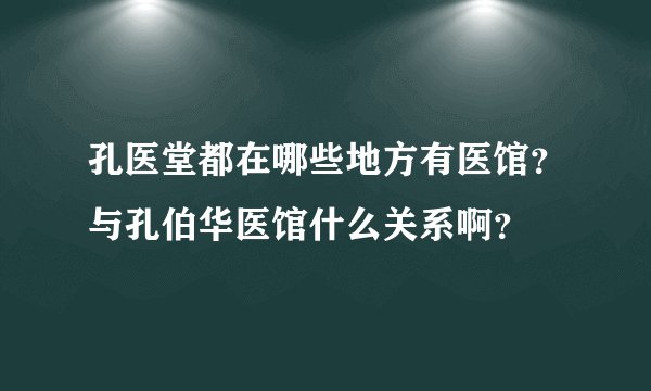 孔医堂都在哪些地方有医馆？与孔伯华医馆什么关系啊？