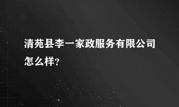 清苑县李一家政服务有限公司怎么样？