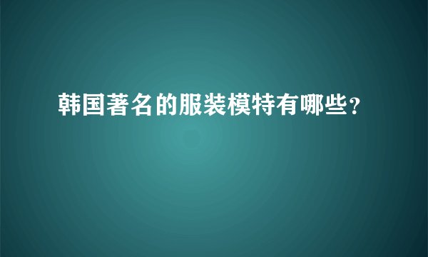 韩国著名的服装模特有哪些？