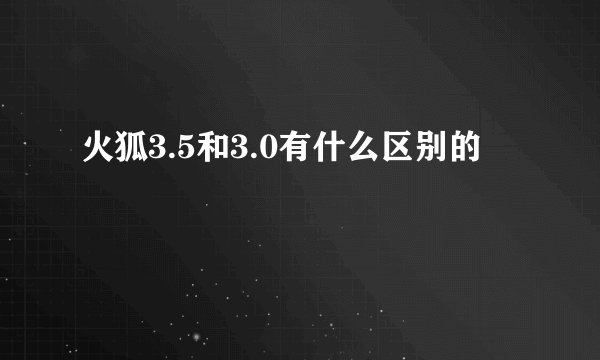 火狐3.5和3.0有什么区别的