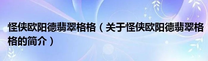 怪侠欧阳德翡翠格格（关于怪侠欧阳德翡翠格格的简介）