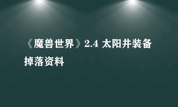 《魔兽世界》2.4 太阳井装备掉落资料