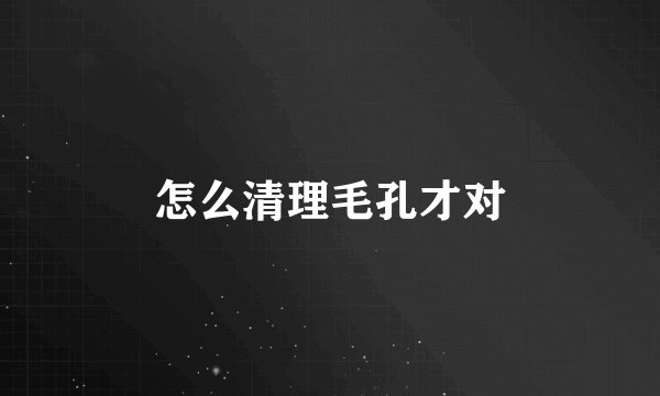 怎么清理毛孔才对