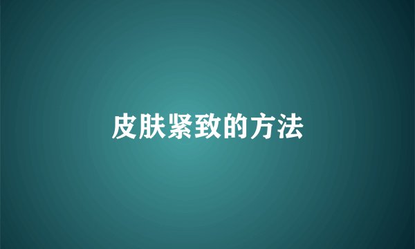 皮肤紧致的方法