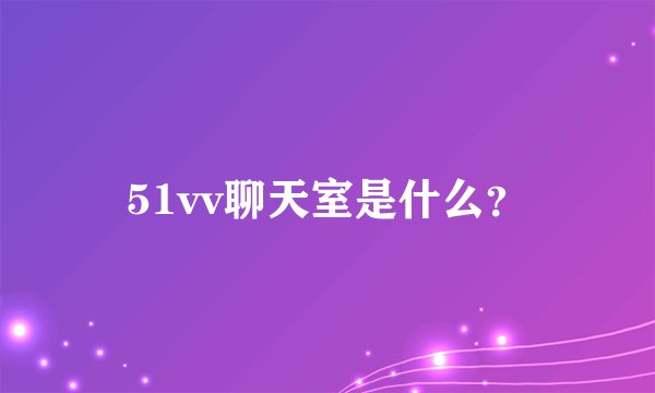 51vv聊天室是什么?