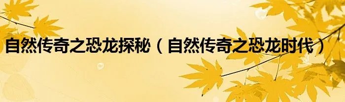 自然传奇之恐龙探秘（自然传奇之恐龙时代）