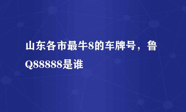 山东各市最牛8的车牌号，鲁Q88888是谁