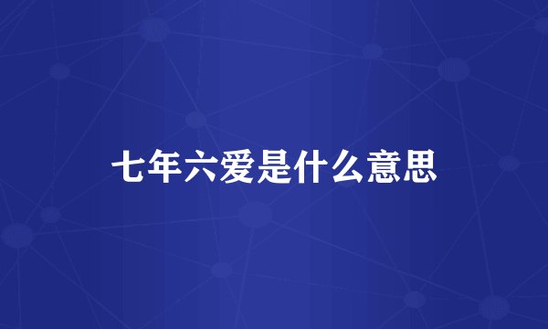 七年六爱是什么意思