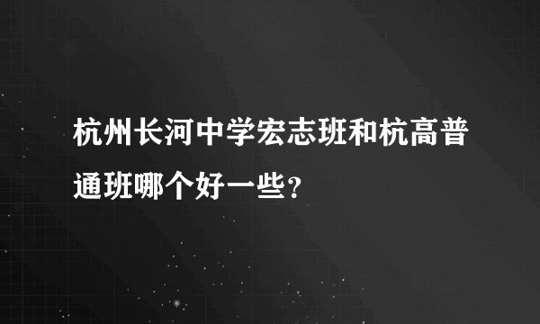 杭州长河中学宏志班和杭高普通班哪个好一些？
