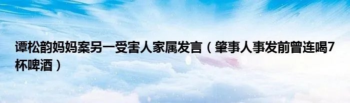 谭松韵妈妈案另一受害人家属发言（肇事人事发前曾连喝7杯啤酒）