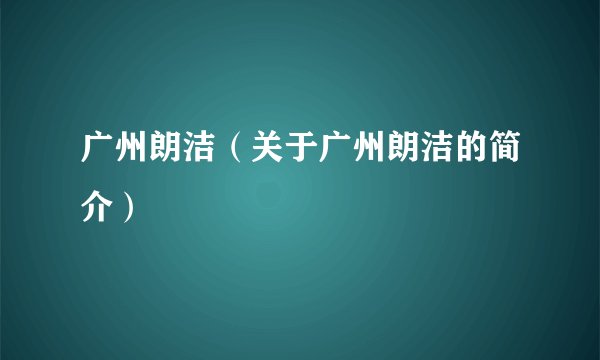 广州朗洁（关于广州朗洁的简介）