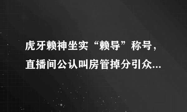 虎牙赖神坐实“赖导”称号，直播间公认叫房管掉分引众怒，如何评价此事？