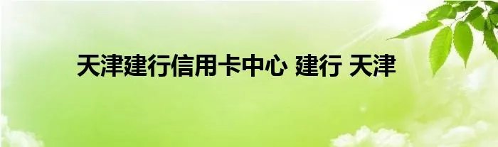 天津建行信用卡中心 建行 天津