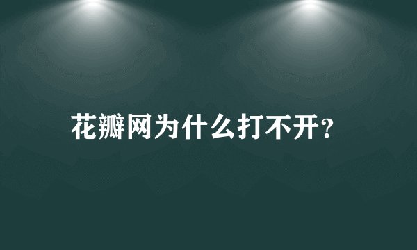 花瓣网为什么打不开？