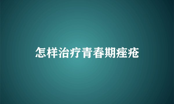 怎样治疗青春期痤疮