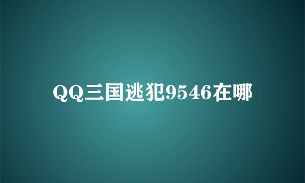 QQ三国逃犯9546在哪