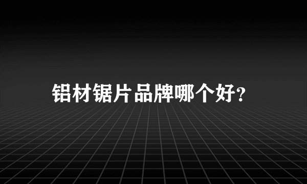 铝材锯片品牌哪个好？