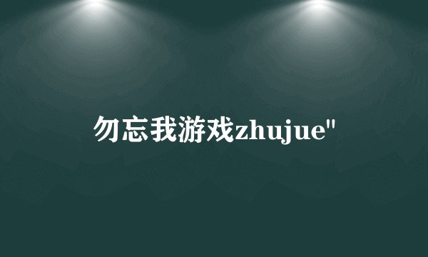 勿忘我游戏zhujue