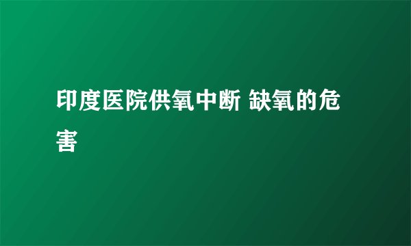印度医院供氧中断 缺氧的危害