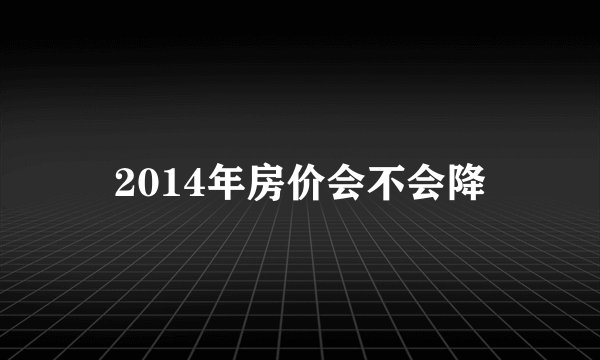 2014年房价会不会降