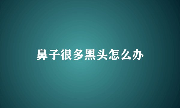 鼻子很多黑头怎么办