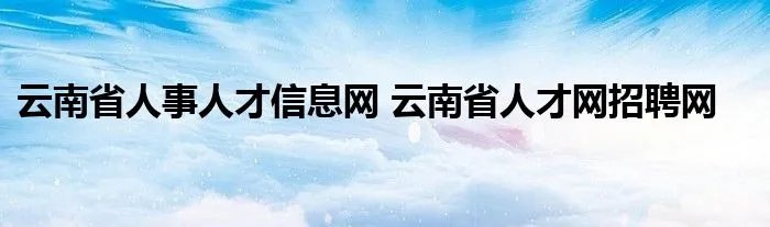 云南省人事人才信息网 云南省人才网招聘网
