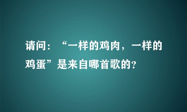 请问：“一样的鸡肉，一样的鸡蛋”是来自哪首歌的？