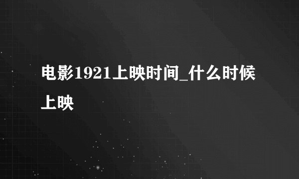 电影1921上映时间_什么时候上映