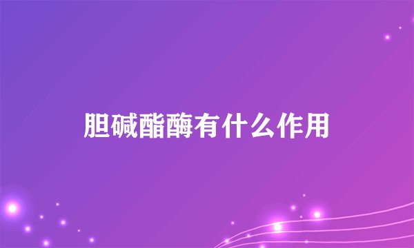 胆碱酯酶有什么作用