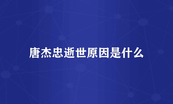 唐杰忠逝世原因是什么