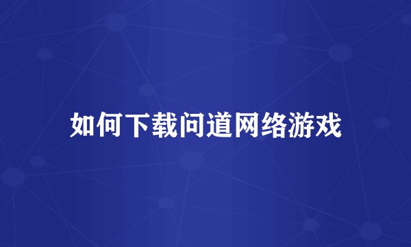 如何下载问道网络游戏