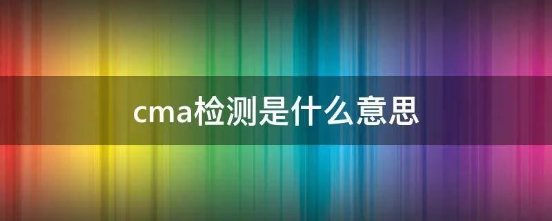 cma检测是什么意思