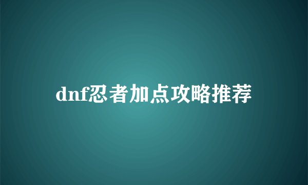 dnf忍者加点攻略推荐