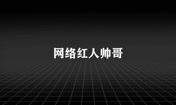 网络红人帅哥