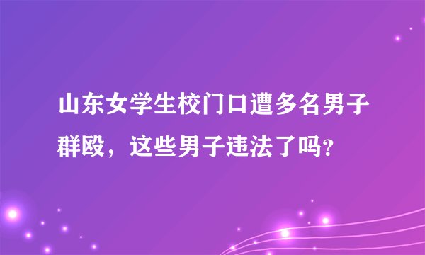 山东女学生校门口遭多名男子群殴,这些男子违法了吗?