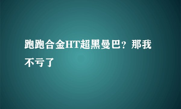 跑跑合金HT超黑曼巴？那我不亏了